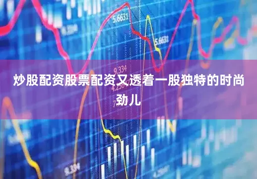炒股配资股票配资又透着一股独特的时尚劲儿