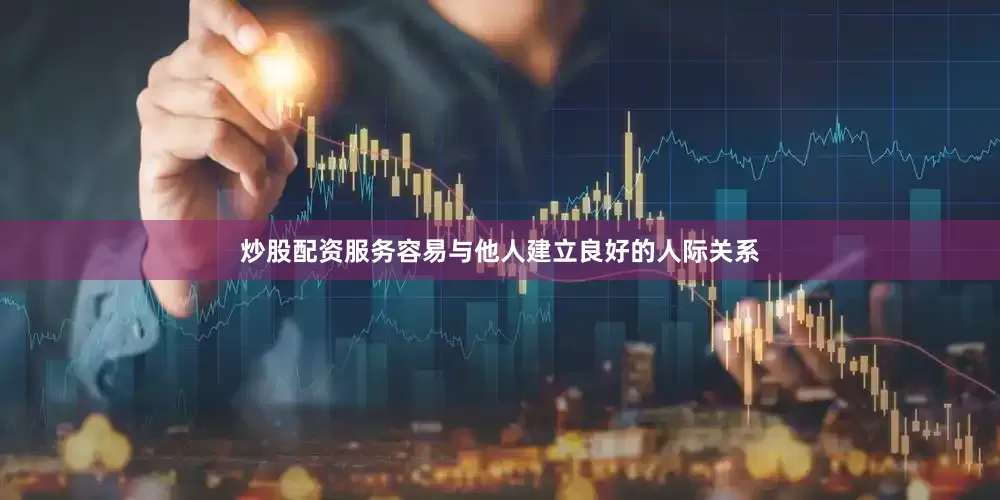 炒股配资服务容易与他人建立良好的人际关系