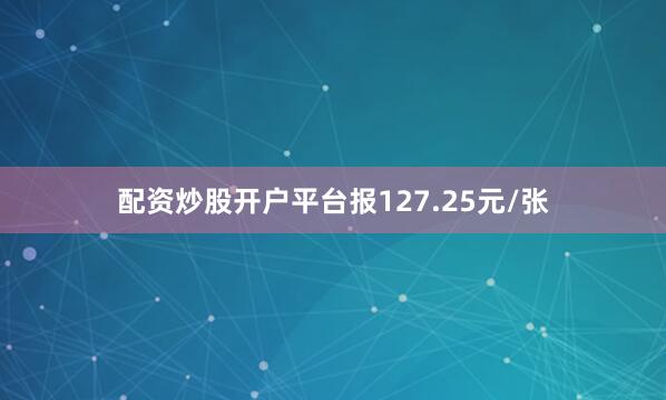配资炒股开户平台报127.25元/张