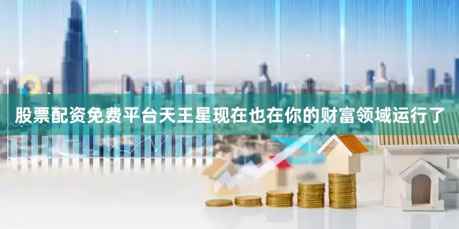 股票配资免费平台天王星现在也在你的财富领域运行了