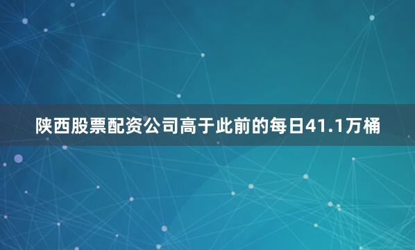陕西股票配资公司高于此前的每日41.1万桶