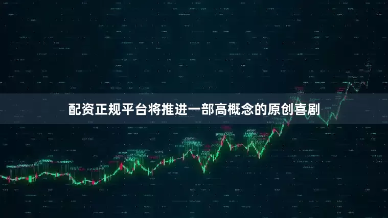 配资正规平台将推进一部高概念的原创喜剧