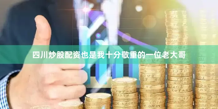 四川炒股配资也是我十分敬重的一位老大哥