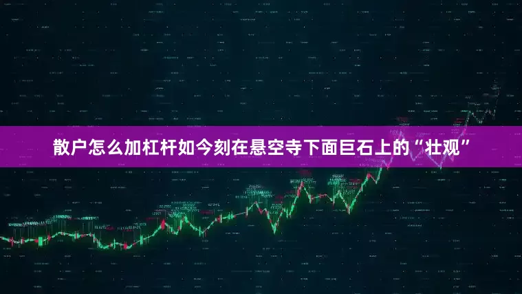 散户怎么加杠杆如今刻在悬空寺下面巨石上的“壮观”