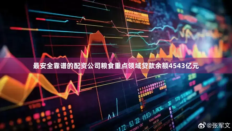 最安全靠谱的配资公司粮食重点领域贷款余额4543亿元