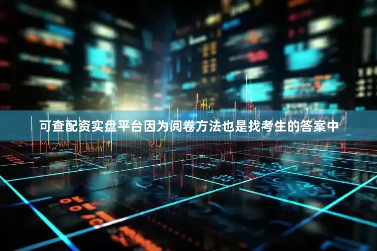 可查配资实盘平台因为阅卷方法也是找考生的答案中
