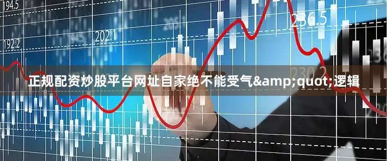 正规配资炒股平台网址自家绝不能受气&quot;逻辑