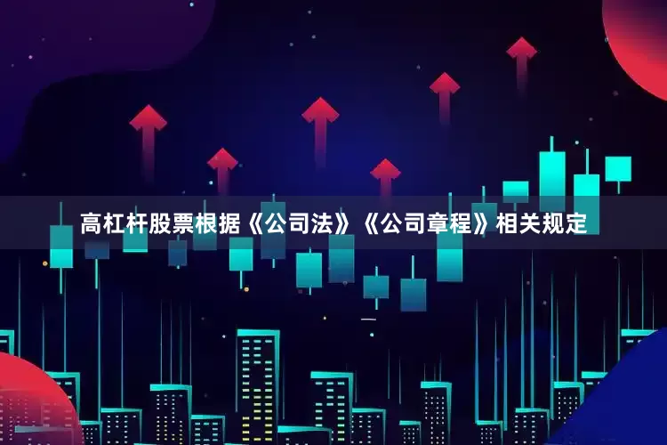 高杠杆股票根据《公司法》《公司章程》相关规定