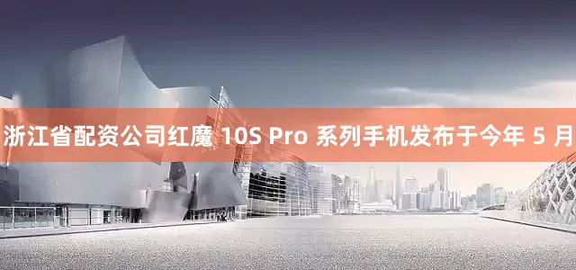 浙江省配资公司红魔 10S Pro 系列手机发布于今年 5 月