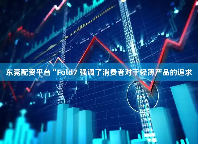 东莞配资平台“Fold7 强调了消费者对于轻薄产品的追求