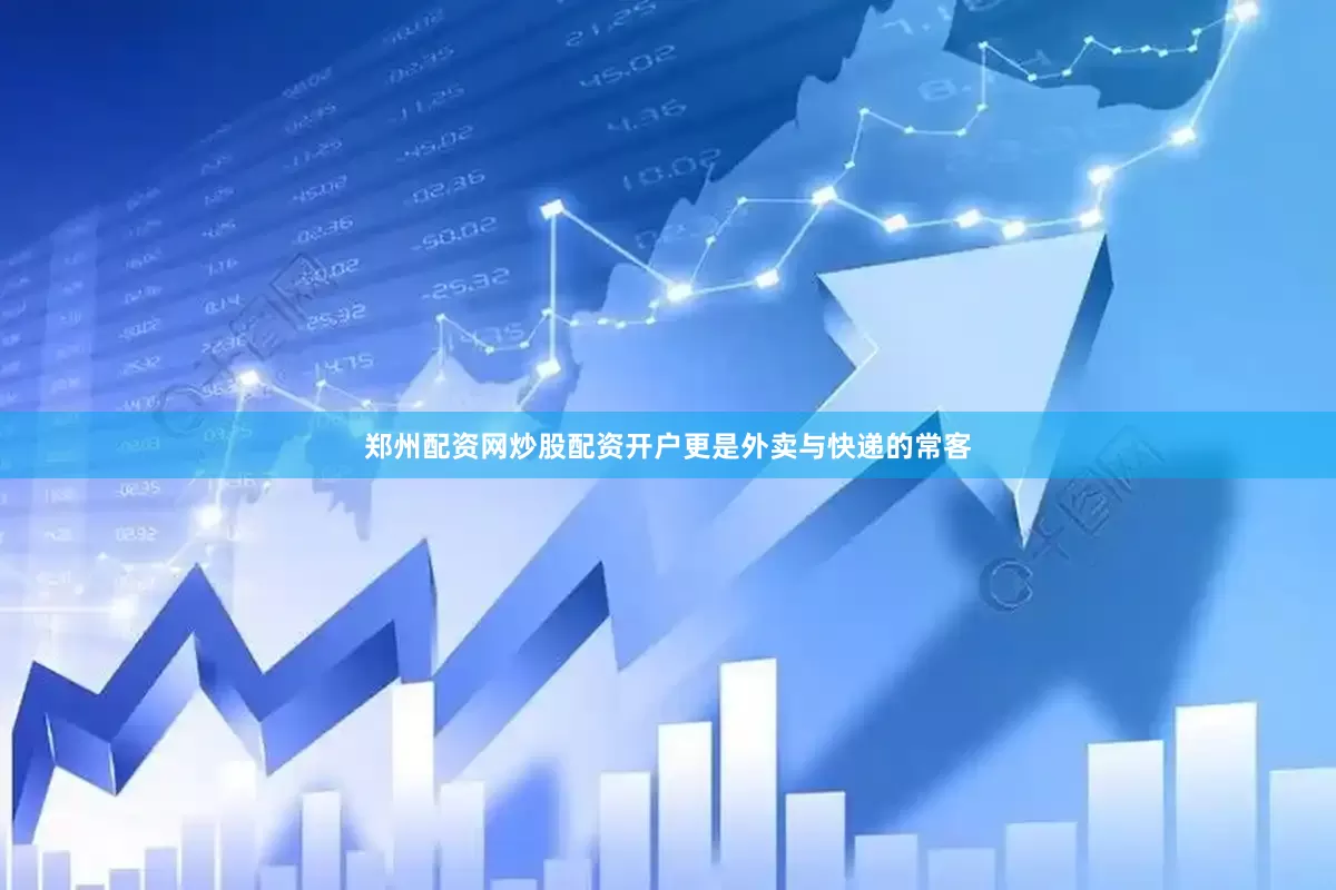 郑州配资网炒股配资开户更是外卖与快递的常客