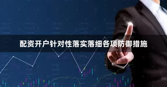 配资开户针对性落实落细各项防御措施