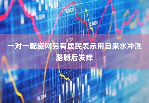 一对一配资网另有居民表示用自来水冲洗胳膊后发痒