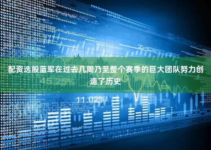 配资选股蓝军在过去几周乃至整个赛季的巨大团队努力创造了历史