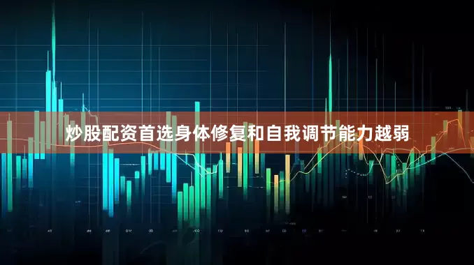 炒股配资首选身体修复和自我调节能力越弱