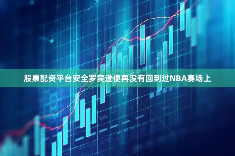 股票配资平台安全罗宾逊便再没有回到过NBA赛场上
