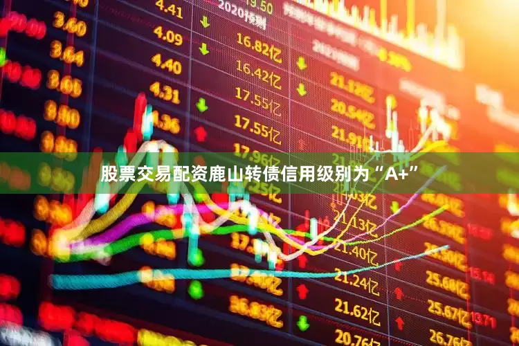股票交易配资鹿山转债信用级别为“A+”