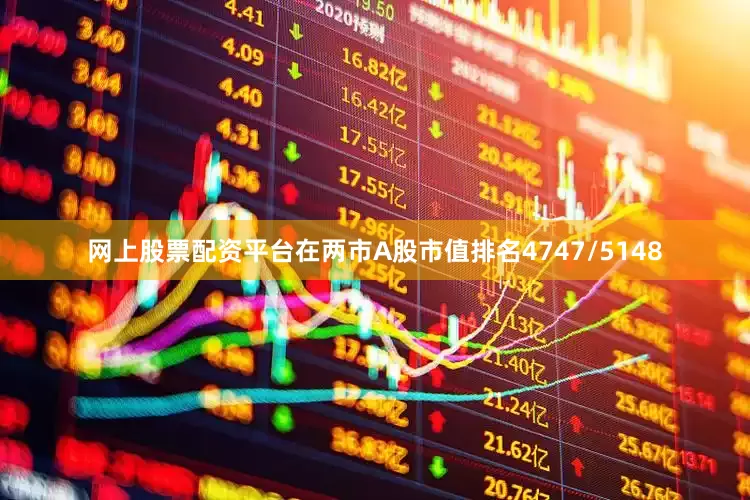 网上股票配资平台在两市A股市值排名4747/5148