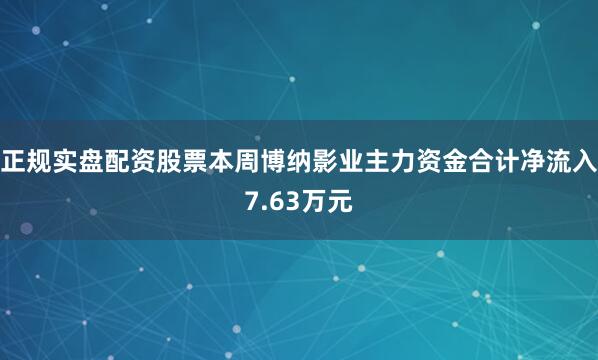 正规实盘配资股票本周博纳影业主力资金合计净流入7.63万元
