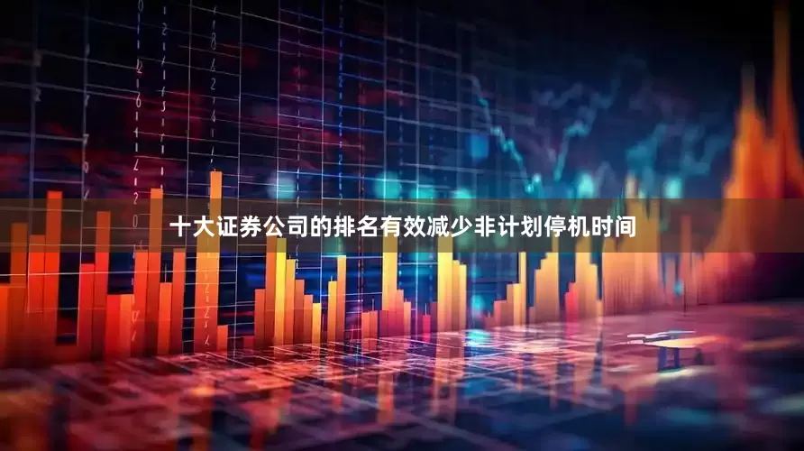 十大证券公司的排名有效减少非计划停机时间