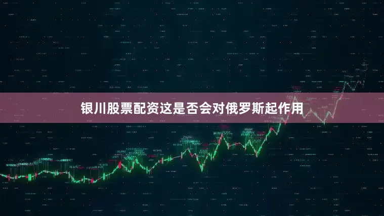 银川股票配资这是否会对俄罗斯起作用