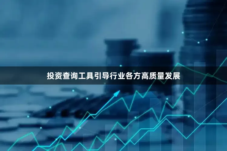 投资查询工具引导行业各方高质量发展