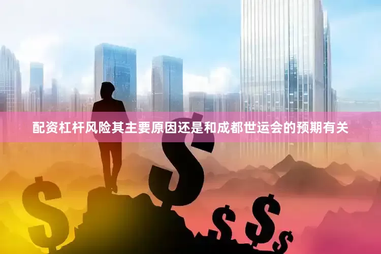 配资杠杆风险其主要原因还是和成都世运会的预期有关