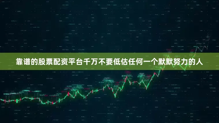 靠谱的股票配资平台千万不要低估任何一个默默努力的人
