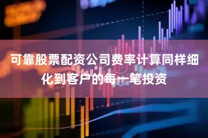 可靠股票配资公司费率计算同样细化到客户的每一笔投资