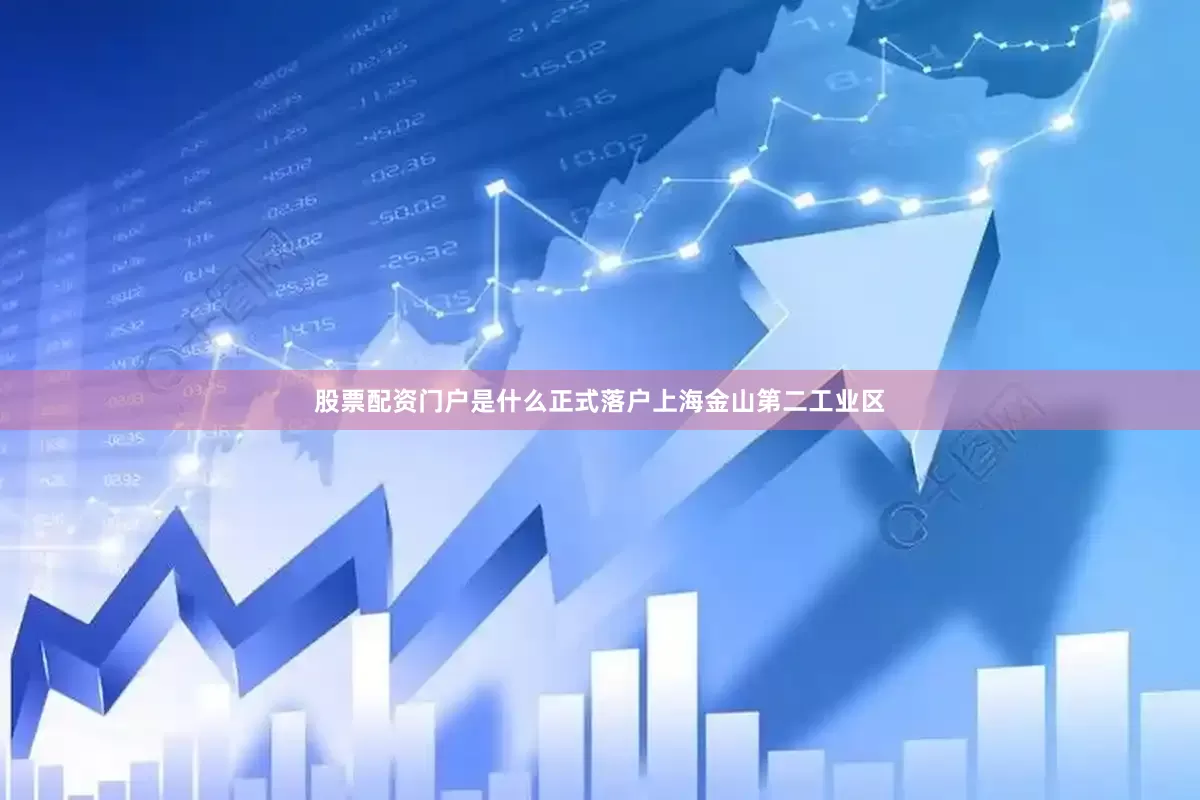 股票配资门户是什么正式落户上海金山第二工业区
