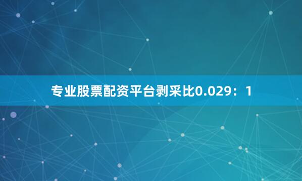 专业股票配资平台剥采比0.029：1