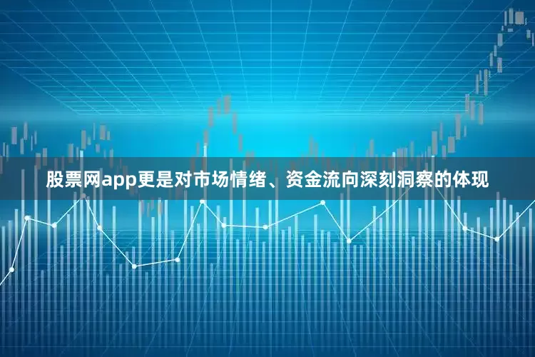 股票网app更是对市场情绪、资金流向深刻洞察的体现