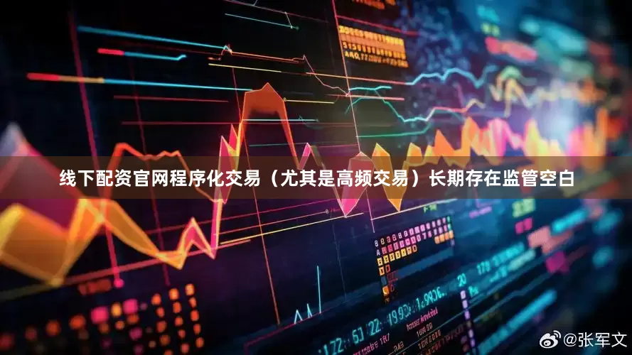 线下配资官网程序化交易（尤其是高频交易）长期存在监管空白