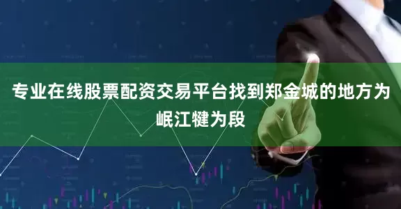 专业在线股票配资交易平台找到郑金城的地方为岷江犍为段