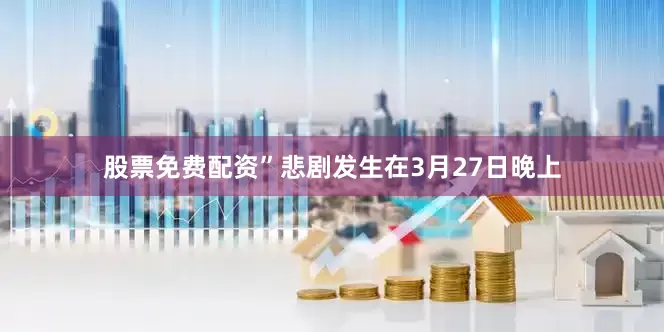 股票免费配资”悲剧发生在3月27日晚上