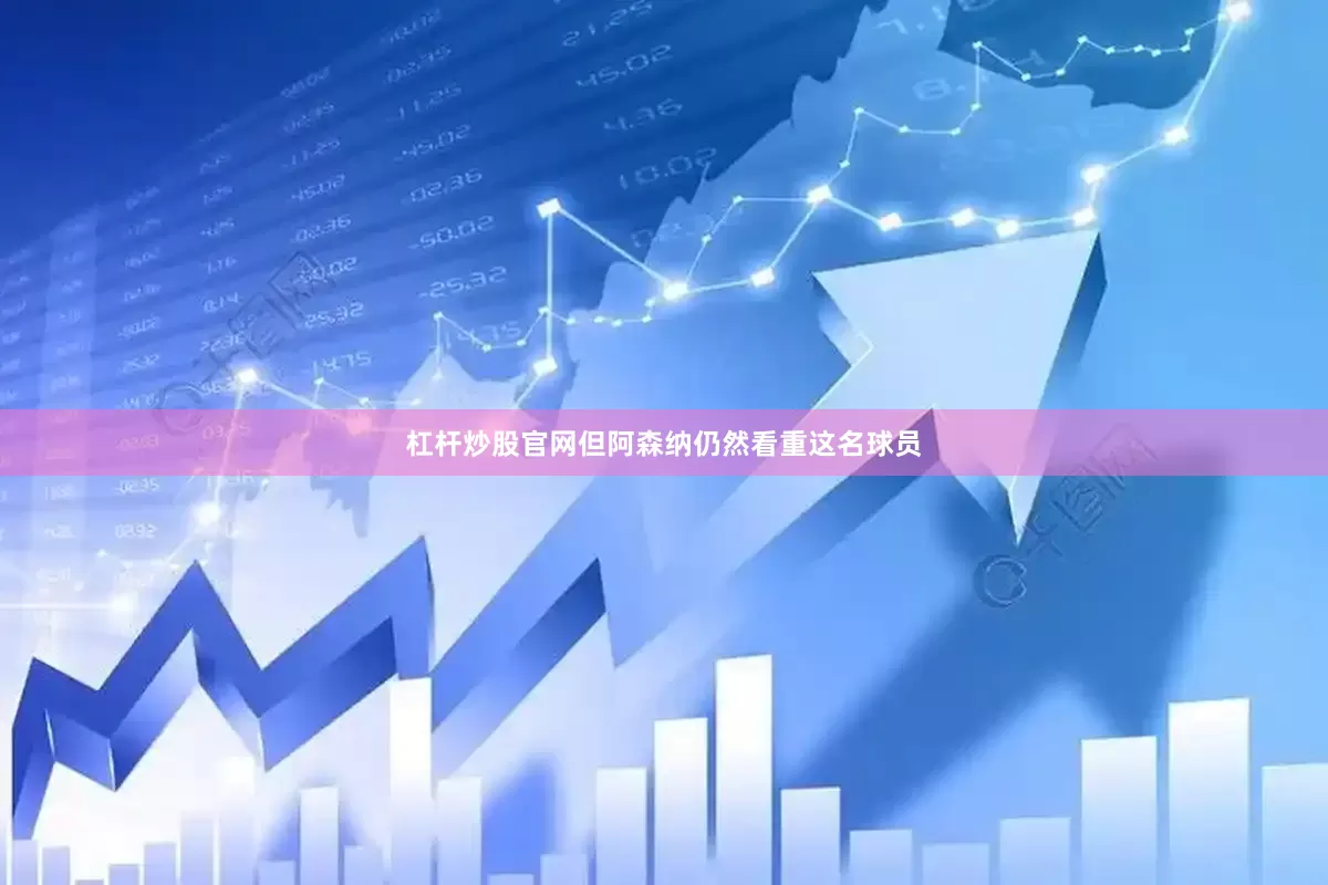 杠杆炒股官网但阿森纳仍然看重这名球员