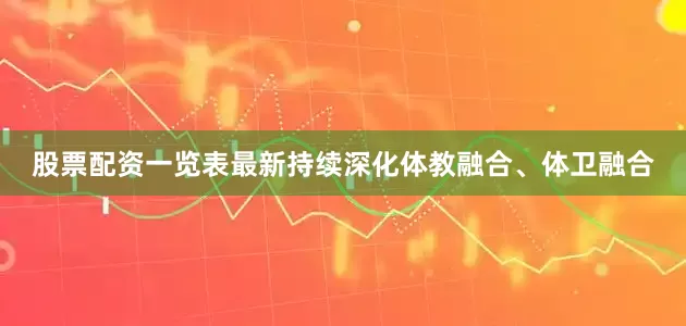 股票配资一览表最新持续深化体教融合、体卫融合