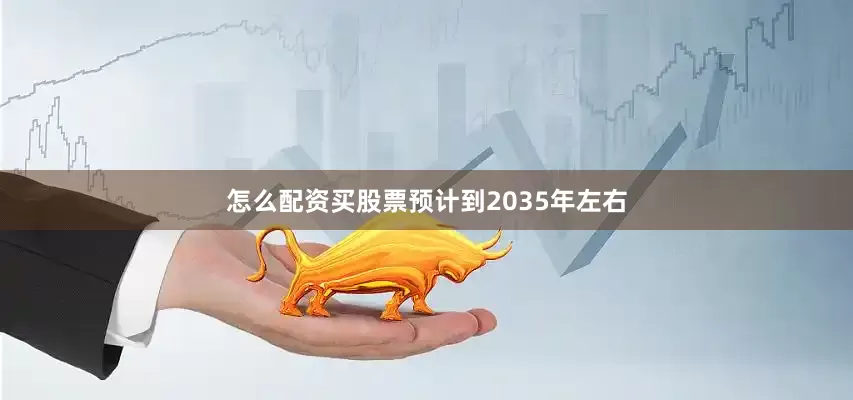 怎么配资买股票预计到2035年左右